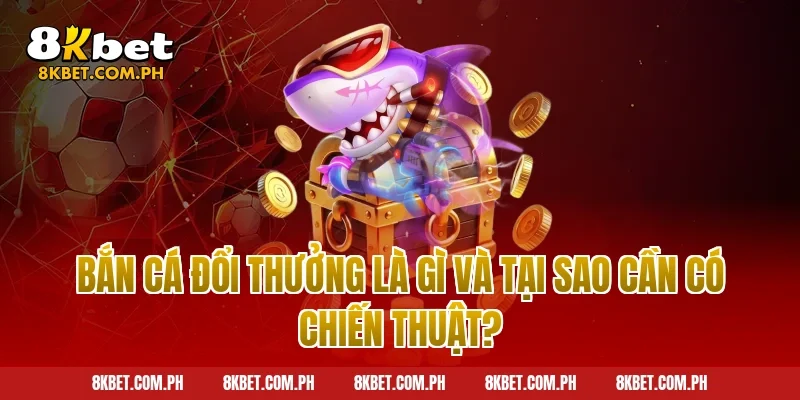 Bắn Cá Đổi Thưởng Là Gì Và Tại Sao Cần Có Chiến Thuật?
