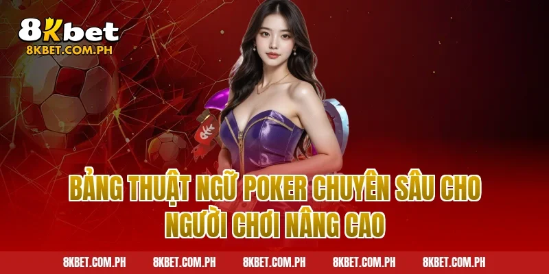 Bảng thuật ngữ poker chuyên sâu cho người chơi nâng cao