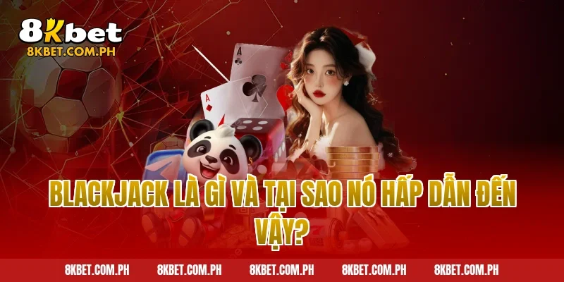 Blackjack Là Gì Và Tại Sao Nó Hấp Dẫn Đến Vậy?