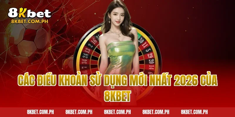 Các điều khoản sử dụng mới nhất 2026 của 8kbet