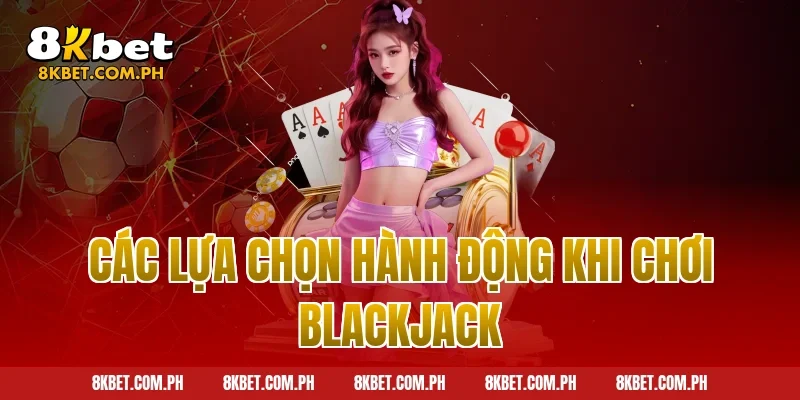 Các Lựa Chọn Hành Động Khi Chơi Blackjack