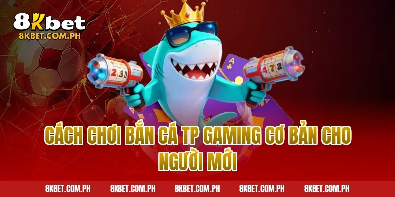 Cách chơi bắn cá TP Gaming cơ bản cho người mới