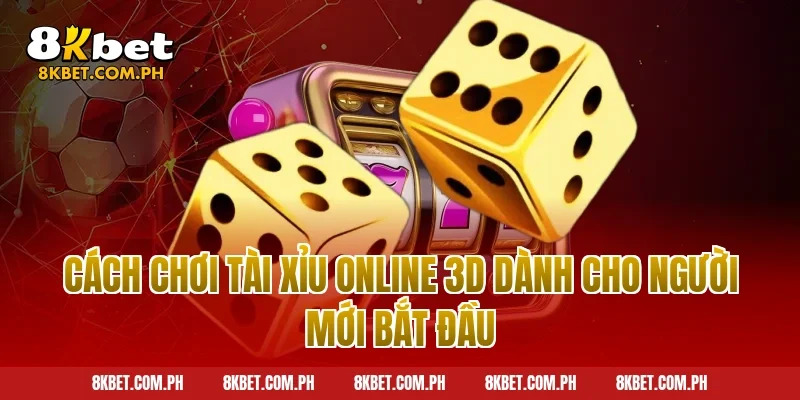 Cách Chơi Tài Xỉu Online 3D Dành Cho Người Mới Bắt Đầu