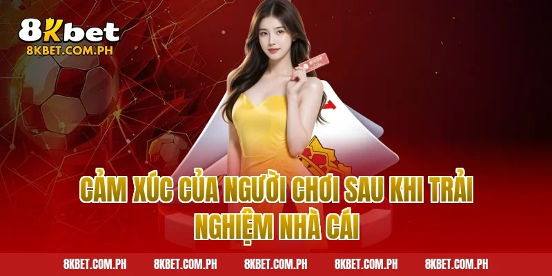 Cảm xúc của người chơi sau khi trải nghiệm nhà cái