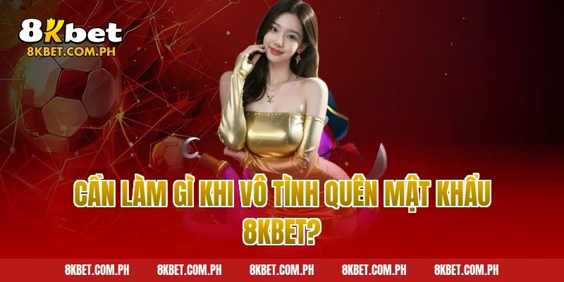 Cần làm gì khi vô tình quên mật khẩu 8kbet?