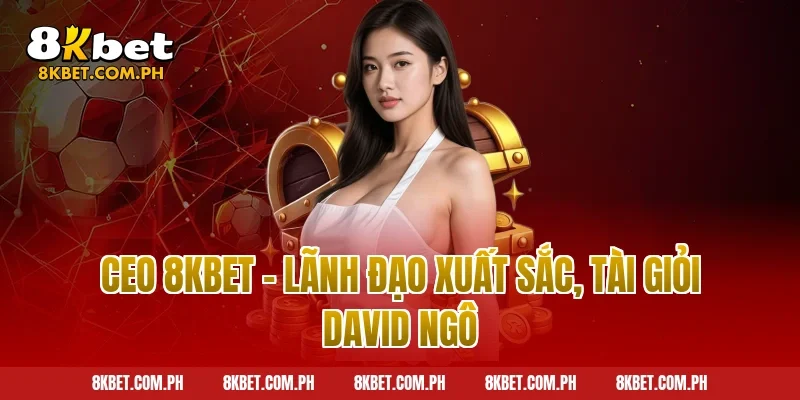 CEO 8KBET – Lãnh Đạo Xuất Sắc, Tài Giỏi David Ngô