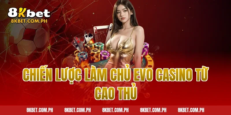 Chiến lược làm chủ Evo Casino từ cao thủ