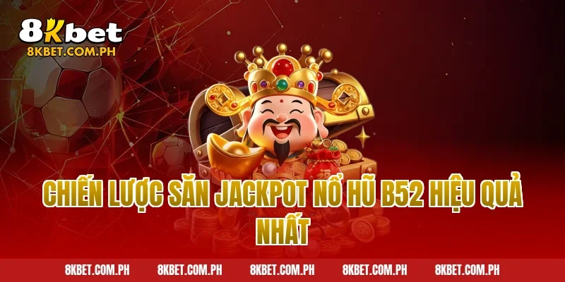 Chiến Lược Săn Jackpot Nổ Hũ B52 Hiệu Quả Nhất