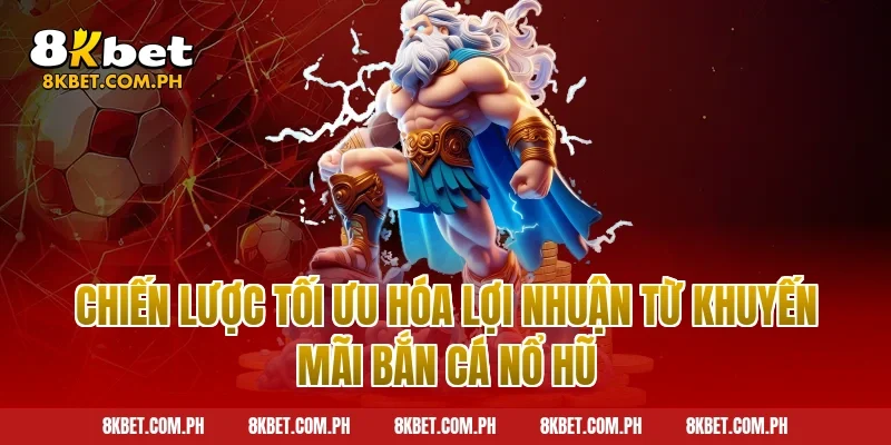 Chiến Lược Tối Ưu Hóa Lợi Nhuận Từ Khuyến Mãi Bắn Cá Nổ Hũ