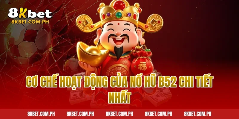 Cơ Chế Hoạt Động Của Nổ Hũ B52 Chi Tiết Nhất