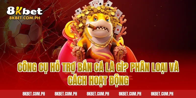 Công Cụ Hỗ Trợ Bắn Cá Là Gì? Phân Loại Và Cách Hoạt Động