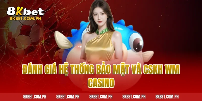 Đánh giá hệ thống bảo mật và CSKH WM Casino