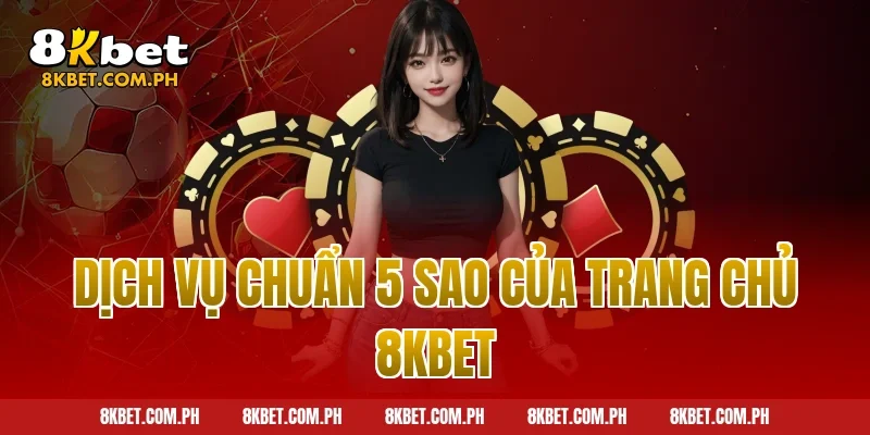 Dịch vụ chuẩn 5 sao của trang chủ 8kbet