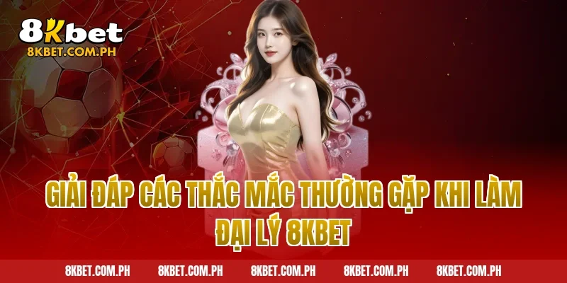 Giải đáp các thắc mắc thường gặp khi làm đại lý 8kbet