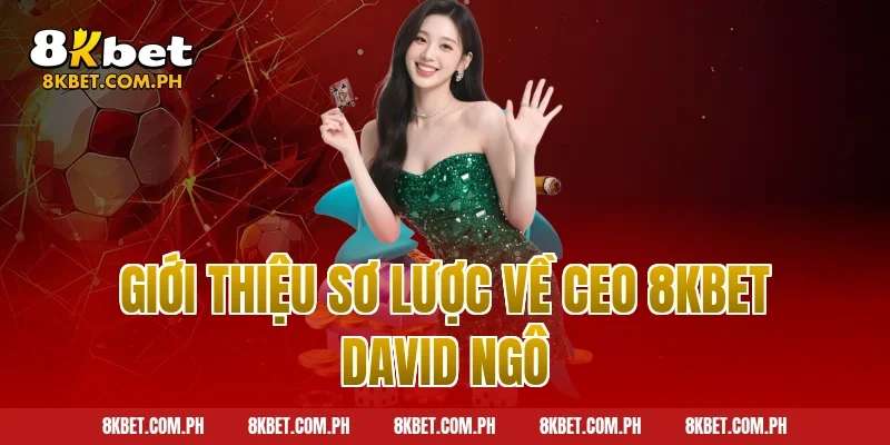Giới thiệu sơ lược về CEO 8KBET David Ngô