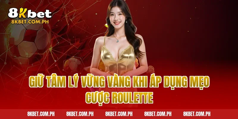 Giữ tâm lý vững vàng khi áp dụng mẹo cược roulette