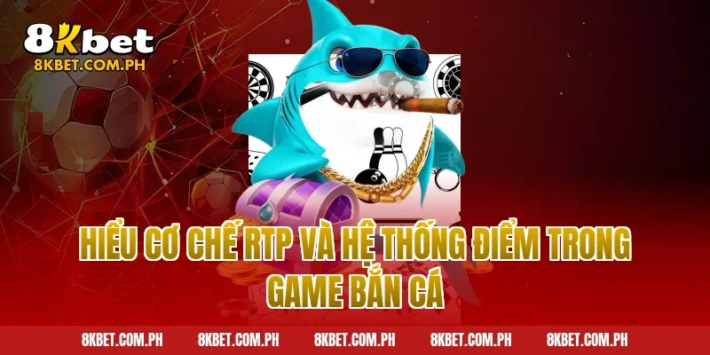 Hiểu Cơ Chế RTP Và Hệ Thống Điểm Trong Game Bắn Cá