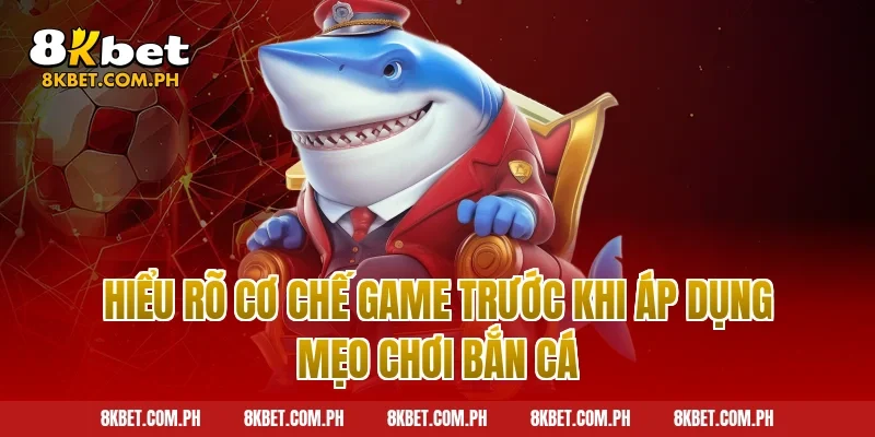 Hiểu rõ cơ chế game trước khi áp dụng mẹo chơi bắn cá