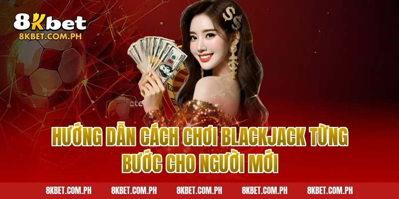 Hướng Dẫn Cách Chơi Blackjack Từng Bước Cho Người Mới