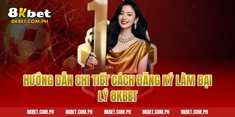 Hướng dẫn chi tiết cách đăng ký làm đại lý 8kbet