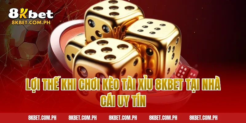 Lợi thế khi chơi kèo tài xỉu 8kbet tại nhà cái uy tín