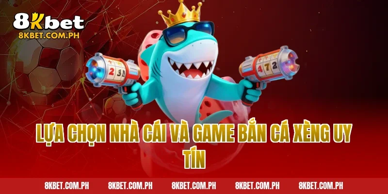 Lựa chọn nhà cái và game bắn cá xèng uy tín
