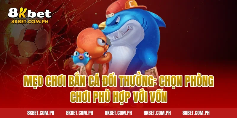 Mẹo Chơi Bắn Cá Đổi Thưởng: Chọn Phòng Chơi Phù Hợp Với Vốn