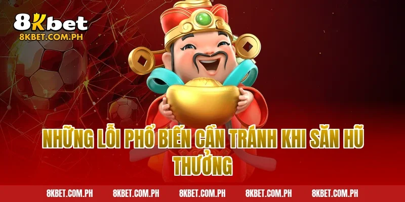 Những Lỗi Phổ Biến Cần Tránh Khi Săn Hũ Thưởng