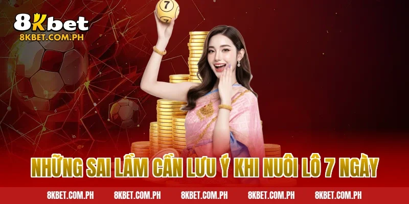 Những sai lầm cần lưu ý khi nuôi lô 7 ngày