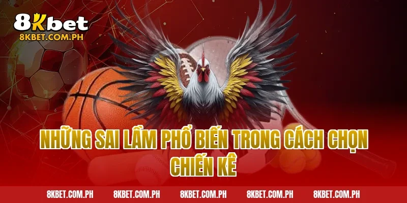 Những sai lầm phổ biến trong cách chọn chiến kê
