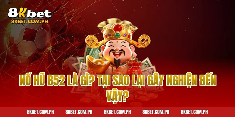 Nổ Hũ B52 Là Gì? Tại Sao Lại Gây Nghiện Đến Vậy?