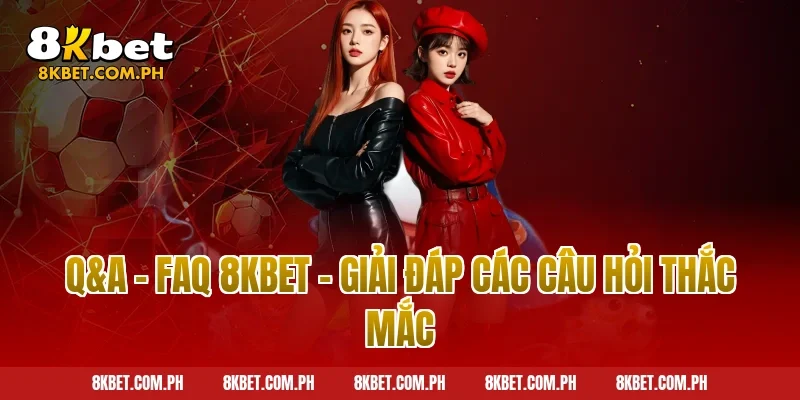 Q&A – FAQ 8KBET - Giải đáp các câu hỏi thắc mắc