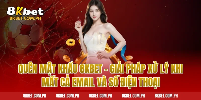 Quên mật khẩu 8kbet - Giải pháp xử lý khi mất cả email và số điện thoại