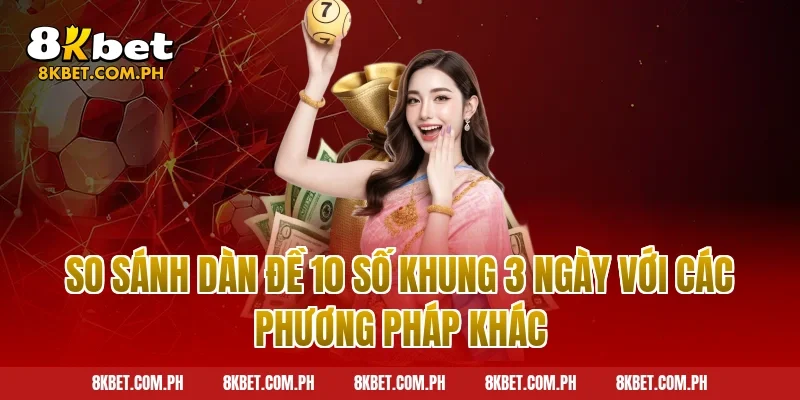 So sánh dàn đề 10 số khung 3 ngày với các phương pháp khác