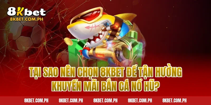 Tại Sao Nên Chọn 8kbet Để Tận Hưởng Khuyến Mãi Bắn Cá Nổ Hũ?