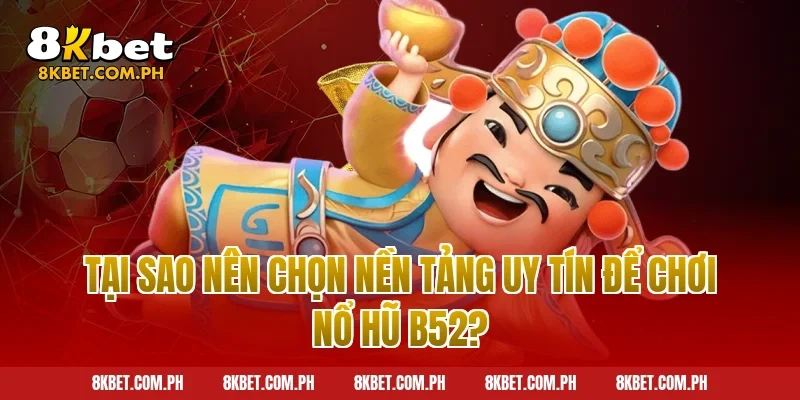 Tại Sao Nên Chọn Nền Tảng Uy Tín Để Chơi Nổ Hũ B52?