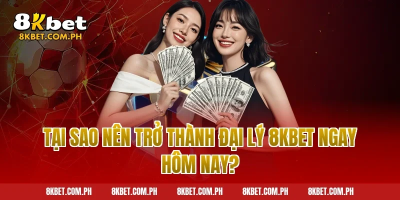 Tại sao nên trở thành đại lý 8kbet ngay hôm nay?