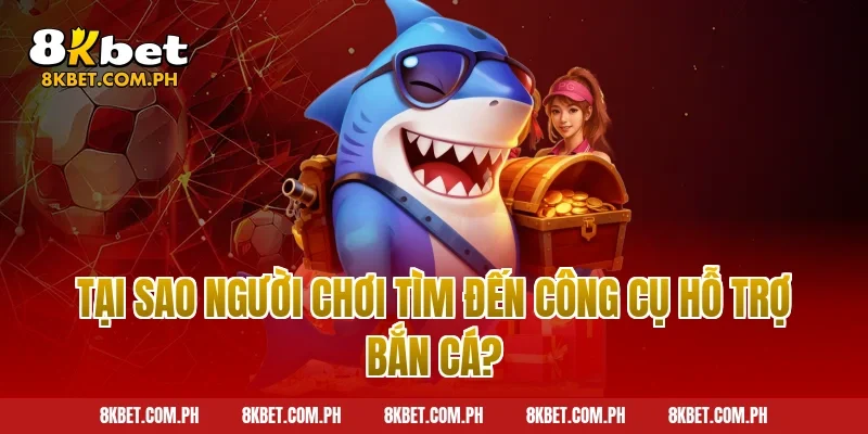 Tại Sao Người Chơi Tìm Đến Công Cụ Hỗ Trợ Bắn Cá?