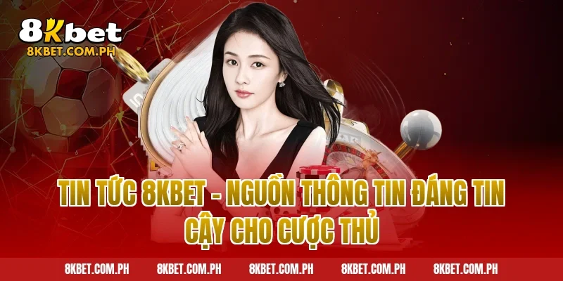Tin Tức 8KBET - Nguồn Thông Tin Đáng Tin Cậy Cho Cược Thủ