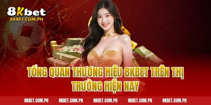 Tổng quan thương hiệu 8kbet trên thị trường hiện nay