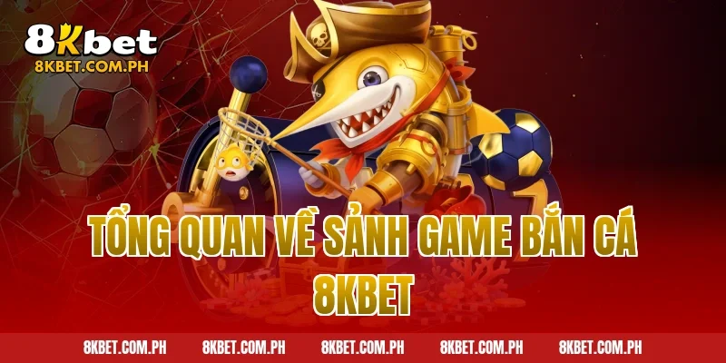 Tổng quan về sảnh game bắn cá 8kbet