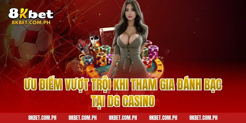 Ưu điểm vượt trội khi tham gia đánh bạc tại DG Casino