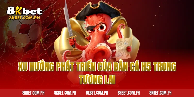 Xu Hướng Phát Triển Của Bắn Cá H5 Trong Tương Lai